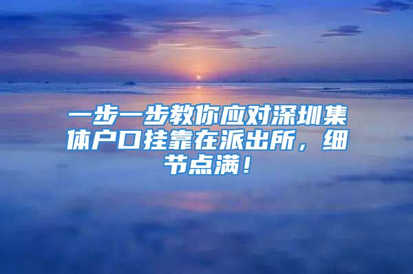 一步一步教你應(yīng)對深圳集體戶口掛靠在派出所，細(xì)節(jié)點(diǎn)滿！