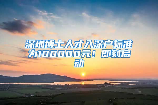 深圳博士人才入深戶標(biāo)準(zhǔn)為100000元！即刻啟動(dòng)