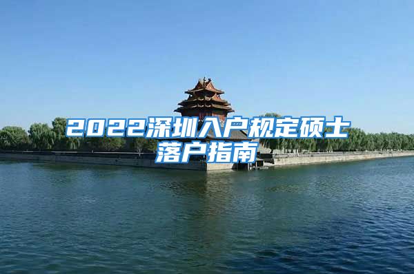 2022深圳入戶規(guī)定碩士落戶指南