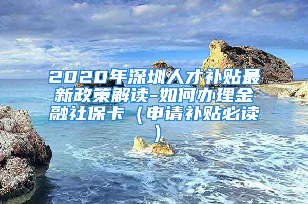 2020年深圳人才補貼最新政策解讀-如何辦理金融社?？ǎㄉ暾堁a貼必讀）