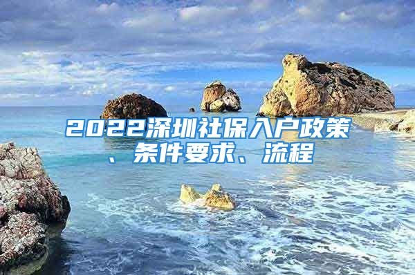 2022深圳社保入戶政策、條件要求、流程