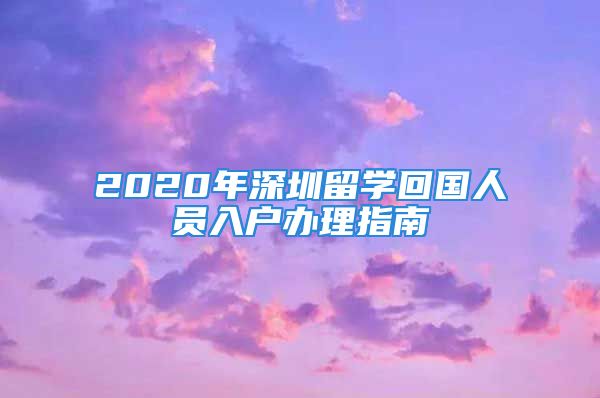 2020年深圳留學(xué)回國人員入戶辦理指南