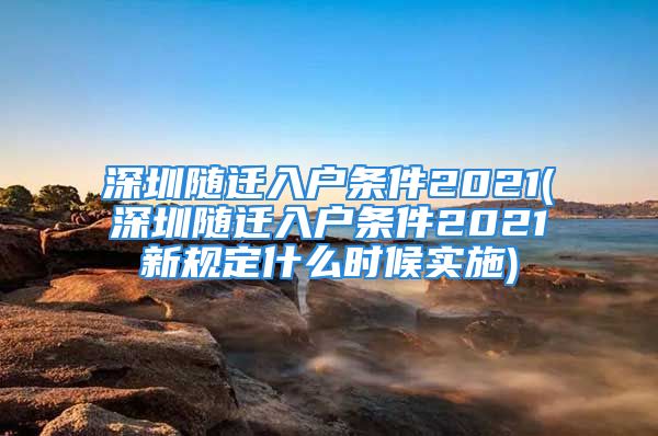 深圳隨遷入戶條件2021(深圳隨遷入戶條件2021新規(guī)定什么時(shí)候?qū)嵤?