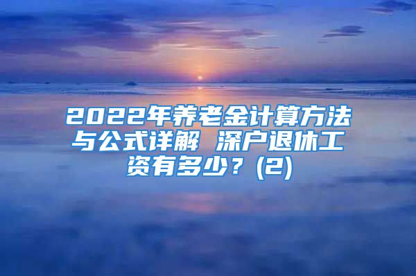 2022年養(yǎng)老金計(jì)算方法與公式詳解 深戶退休工資有多少？(2)