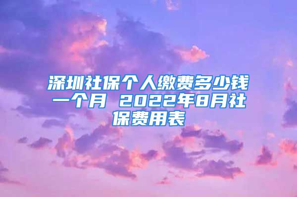 深圳社保個人繳費(fèi)多少錢一個月 2022年8月社保費(fèi)用表