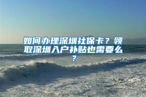 如何辦理深圳社?？?？領(lǐng)取深圳入戶補貼也需要么？