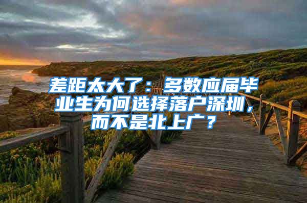 差距太大了：多數(shù)應屆畢業(yè)生為何選擇落戶深圳，而不是北上廣？