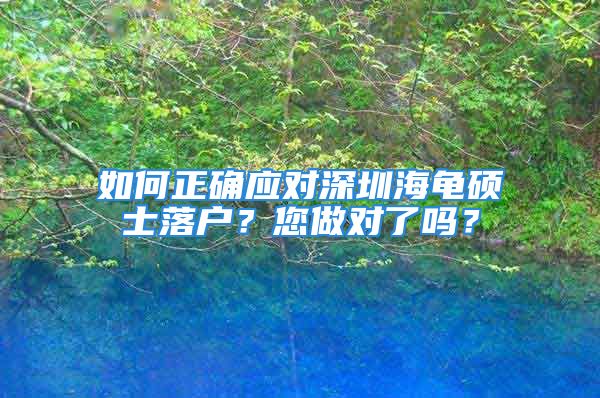 如何正確應對深圳海龜碩士落戶？您做對了嗎？