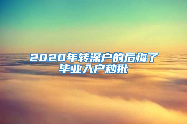 2020年轉(zhuǎn)深戶的后悔了畢業(yè)入戶秒批