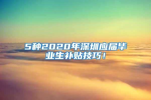 5種2020年深圳應屆畢業(yè)生補貼技巧！