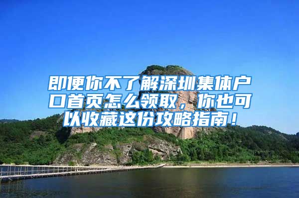 即便你不了解深圳集體戶口首頁怎么領(lǐng)取，你也可以收藏這份攻略指南！