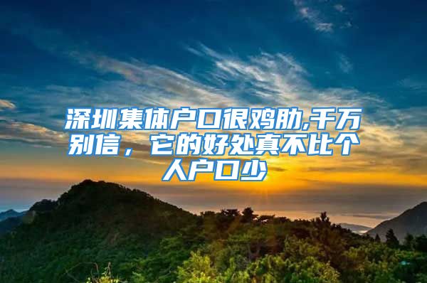 深圳集體戶口很雞肋,千萬別信，它的好處真不比個人戶口少