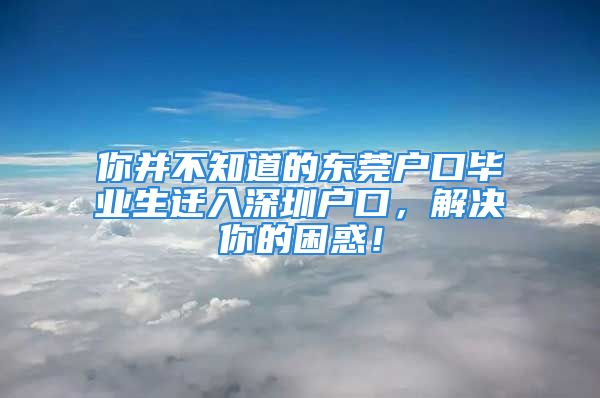 你并不知道的東莞戶口畢業(yè)生遷入深圳戶口，解決你的困惑！