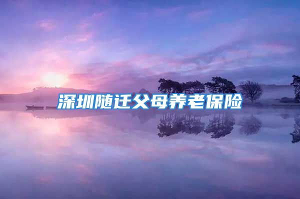 深圳隨遷父母養(yǎng)老保險(xiǎn)