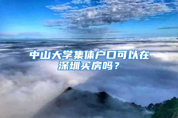 中山大學(xué)集體戶口可以在深圳買房嗎？