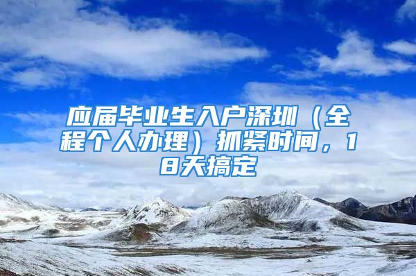 應屆畢業(yè)生入戶深圳（全程個人辦理）抓緊時間，18天搞定