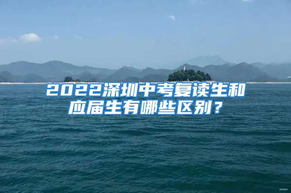 2022深圳中考復(fù)讀生和應(yīng)屆生有哪些區(qū)別？