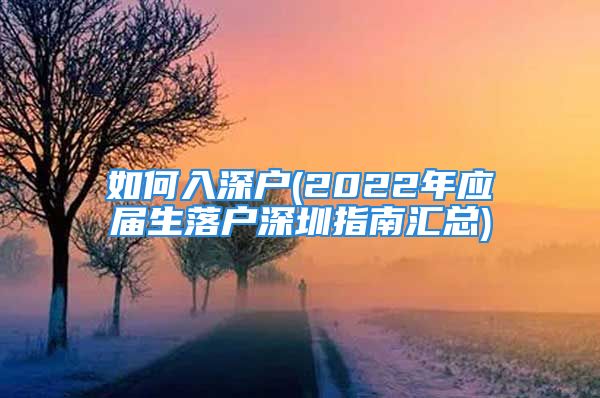 如何入深戶(2022年應(yīng)屆生落戶深圳指南匯總)