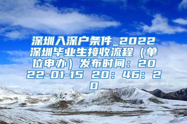 深圳入深戶條件_2022深圳畢業(yè)生接收流程（單位申辦）發(fā)布時間：2022-01-15 20：46：20