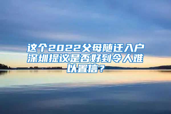 這個2022父母隨遷入戶深圳提議是否好到令人難以置信？