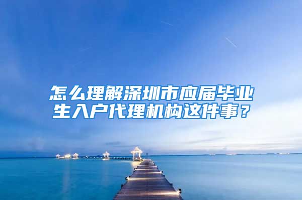 怎么理解深圳市應屆畢業(yè)生入戶代理機構這件事？