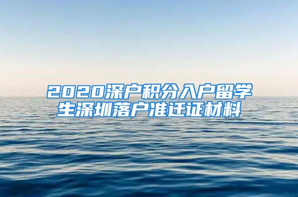 2020深戶積分入戶留學(xué)生深圳落戶準(zhǔn)遷證材料