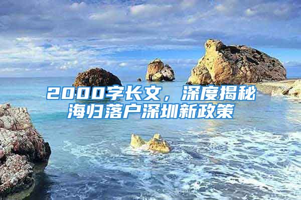 2000字長(zhǎng)文，深度揭秘海歸落戶深圳新政策