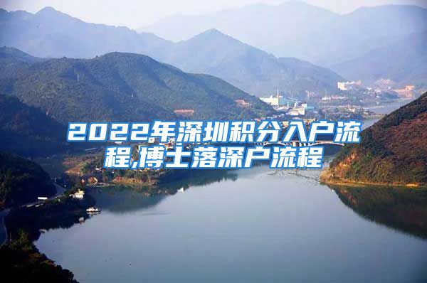 2022年深圳積分入戶流程,博士落深戶流程