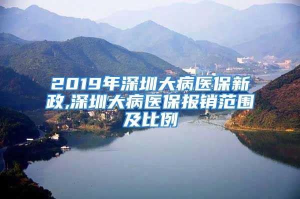 2019年深圳大病醫(yī)保新政,深圳大病醫(yī)保報(bào)銷(xiāo)范圍及比例