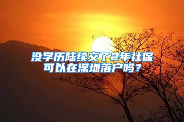 沒學(xué)歷陸續(xù)交了2年社?？梢栽谏钲诼鋺魡幔?/></p>
									　　<p style=