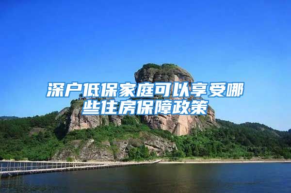 深戶低保家庭可以享受哪些住房保障政策