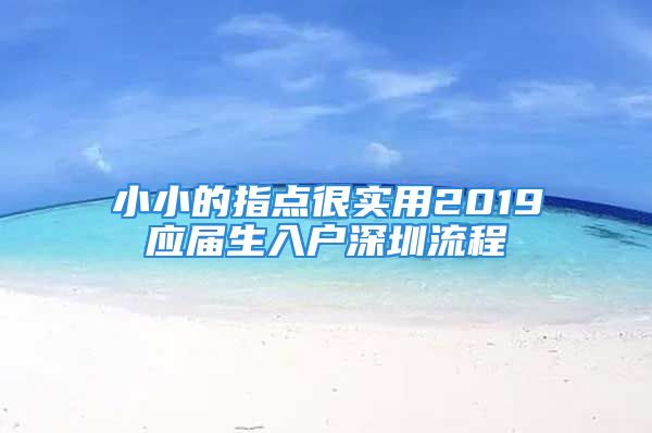 小小的指點(diǎn)很實(shí)用2019應(yīng)屆生入戶深圳流程