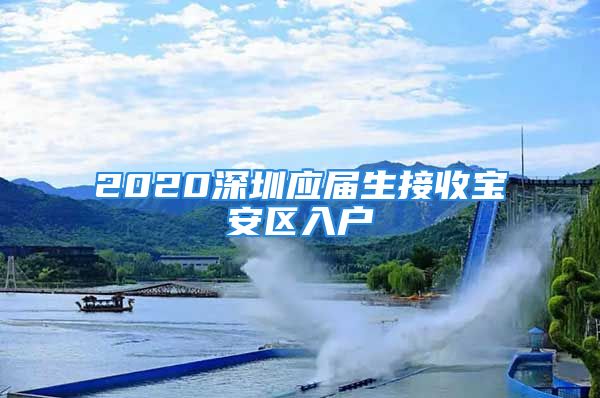 2020深圳應(yīng)屆生接收寶安區(qū)入戶