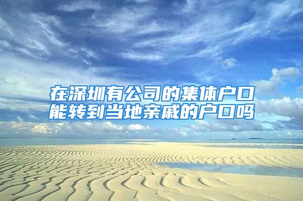 在深圳有公司的集體戶口能轉(zhuǎn)到當?shù)赜H戚的戶口嗎