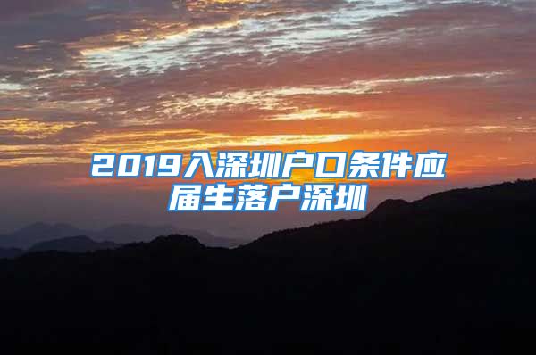 2019入深圳戶口條件應屆生落戶深圳