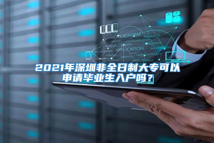 2021年深圳非全日制大?？梢陨暾?qǐng)畢業(yè)生入戶嗎？