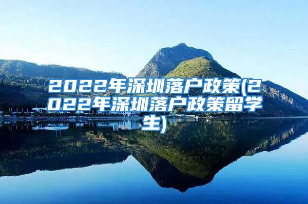 2022年深圳落戶政策(2022年深圳落戶政策留學(xué)生)