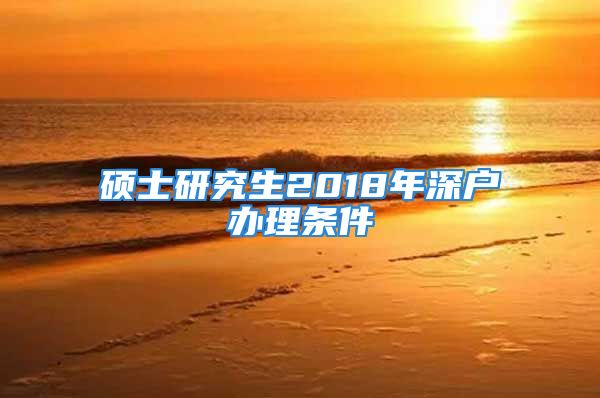 碩士研究生2018年深戶辦理條件