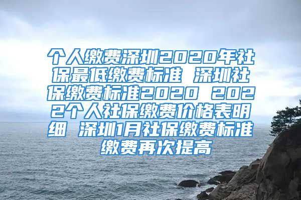 個(gè)人繳費(fèi)深圳2020年社保最低繳費(fèi)標(biāo)準(zhǔn) 深圳社保繳費(fèi)標(biāo)準(zhǔn)2020 2022個(gè)人社保繳費(fèi)價(jià)格表明細(xì) 深圳1月社保繳費(fèi)標(biāo)準(zhǔn) 繳費(fèi)再次提高