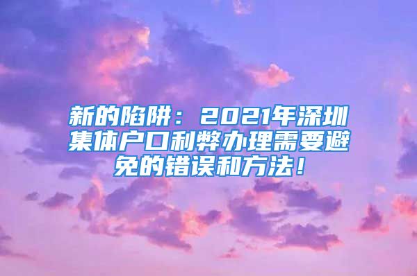 新的陷阱：2021年深圳集體戶口利弊辦理需要避免的錯(cuò)誤和方法！