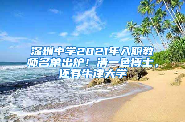 深圳中學(xué)2021年入職教師名單出爐！清一色博士，還有牛津大學(xué)