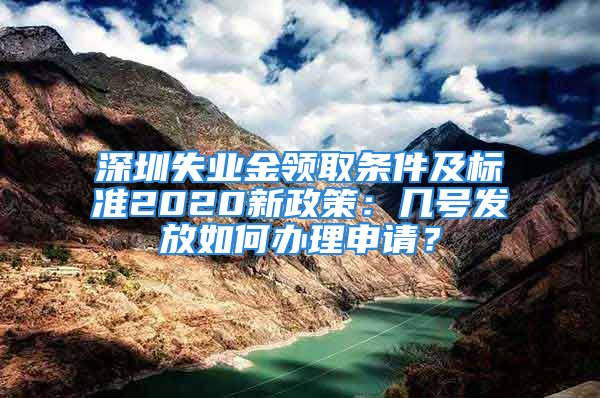 深圳失業(yè)金領(lǐng)取條件及標(biāo)準(zhǔn)2020新政策：幾號(hào)發(fā)放如何辦理申請(qǐng)？