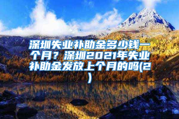 深圳失業(yè)補助金多少錢一個月？深圳2021年失業(yè)補助金發(fā)放上個月的嗎(2)