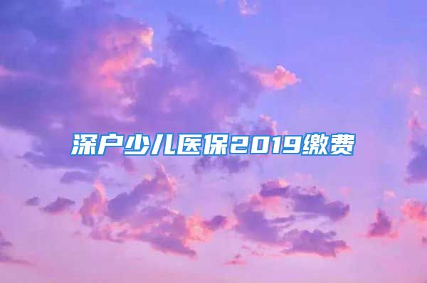 深戶少兒醫(yī)保2019繳費(fèi)