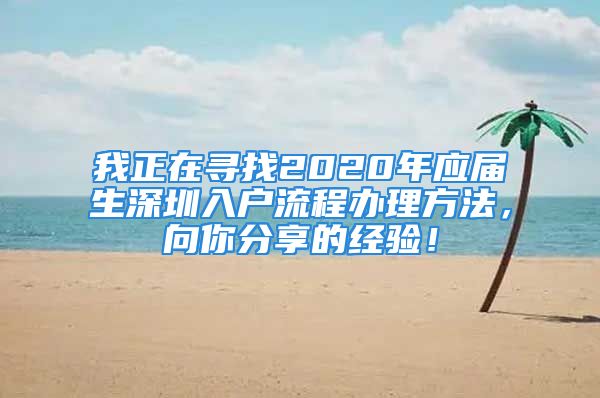 我正在尋找2020年應(yīng)屆生深圳入戶流程辦理方法，向你分享的經(jīng)驗(yàn)！