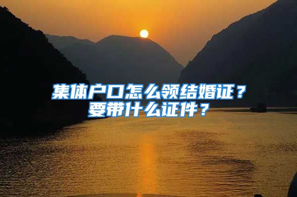 集體戶口怎么領(lǐng)結(jié)婚證？要帶什么證件？