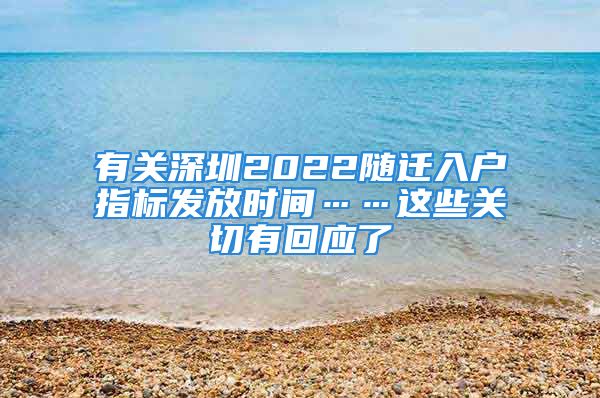 有關(guān)深圳2022隨遷入戶指標發(fā)放時間……這些關(guān)切有回應(yīng)了