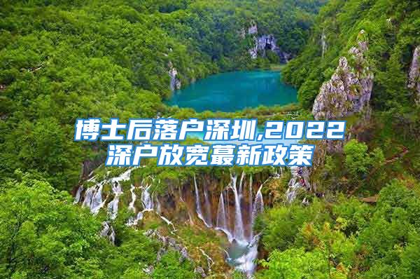 博士后落戶深圳,2022深戶放寬蕞新政策