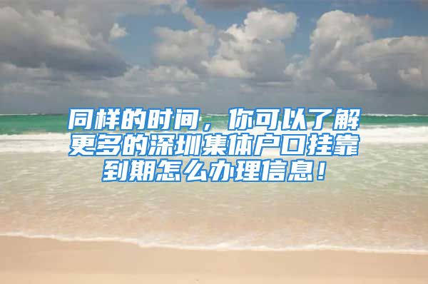 同樣的時(shí)間，你可以了解更多的深圳集體戶(hù)口掛靠到期怎么辦理信息！