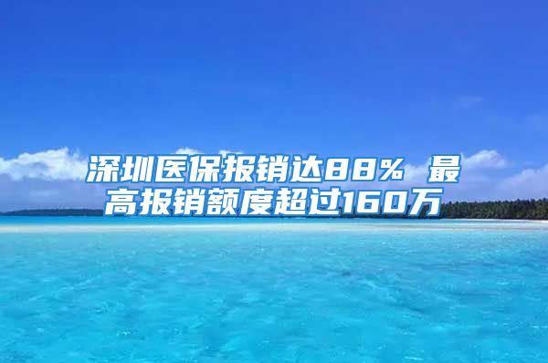 深圳醫(yī)保報(bào)銷達(dá)88% 最高報(bào)銷額度超過(guò)160萬(wàn)